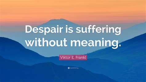 Viktor E Frankl Quote Despair Is Suffering Without Meaning