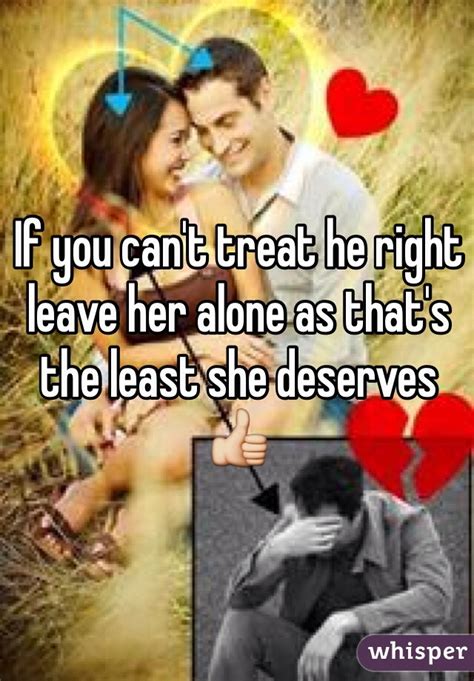 If You Cant Treat He Right Leave Her Alone As Thats The Least She