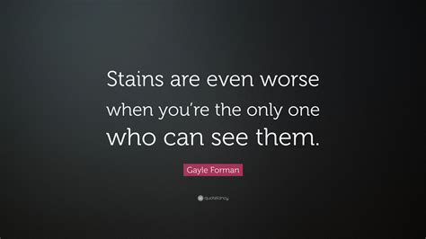 Gayle Forman Quote: “Stains are even worse when you’re the only one who