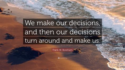 Frank W Boreham Quote We Make Our Decisions And Then Our Decisions