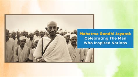 Mahatma Gandhi Jayanti Celebrating The Man Who Inspired Nations