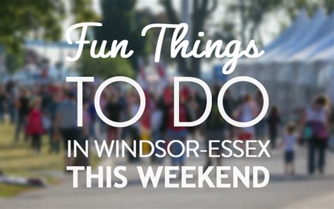 Fun Things To Do In Windsor Essex This Weekend August 6th August 8th