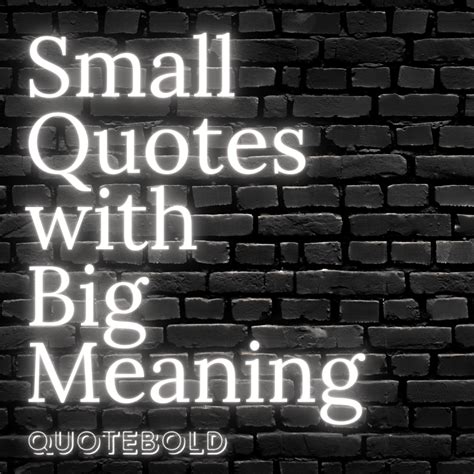 40 Small Quotes With Big Meaning Images Video Quotebold