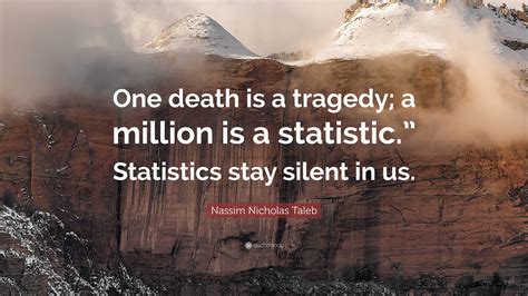 Nassim Nicholas Taleb Quote One Death Is A Tragedy A Million Is A