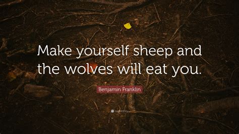 Benjamin Franklin Quote Make Yourself Sheep And The Wolves Will Eat You