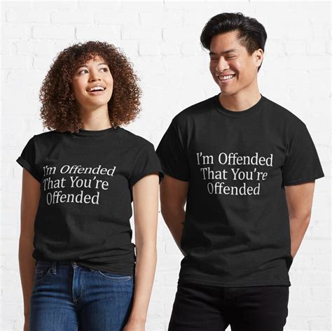 i m offended that you re offended t shirt by lesliethomson redbubble