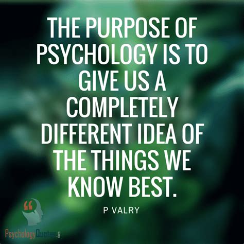 The purpose of psychology is to give us a completely different idea of ...