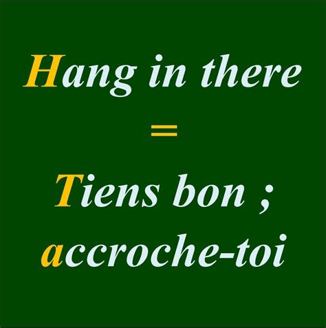 Hang in there = Tiens bon ; accroche-toi Tiens --> Tenir : to hold ...