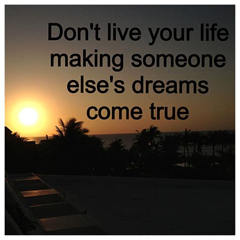 Don T Live Your Life Making Someone Else S Dreams Come True Dream