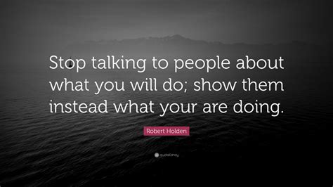 Robert Holden Quote “stop Talking To People About What You Will Do