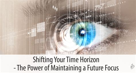 Shifting Your Time Horizon The Power Of Maintaining A Future Focus