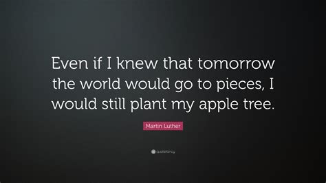 Martin Luther Quote Even If I Knew That Tomorrow The World Would Go