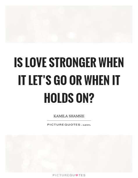 Is Love Stronger When It Lets Go Or When It Holds On Picture Quotes