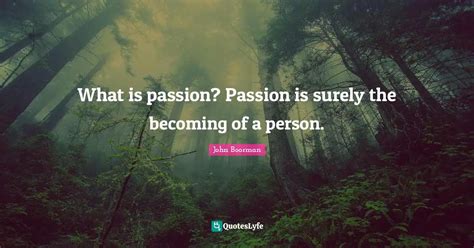 What Is Passion Passion Is Surely The Becoming Of A Person Quote By John Boorman Quoteslyfe