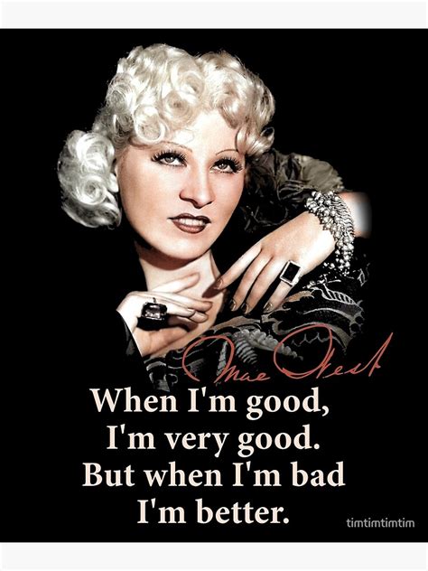 Mae West When Im Good Im Very Good But When Im Bad Im Better Poster By Timtimtimtim
