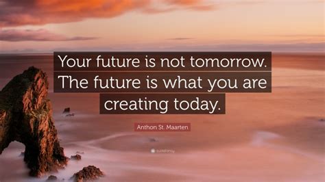 Anthon St Maarten Quote Your Future Is Not Tomorrow The Future Is