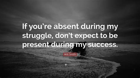 Will Smith Quote If Youre Absent During My Struggle Dont Expect To