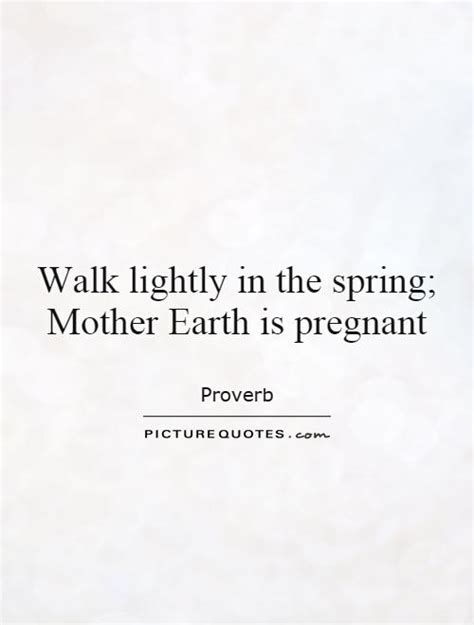 Walk Lightly In The Spring Mother Earth Is Pregnant Picture Quotes