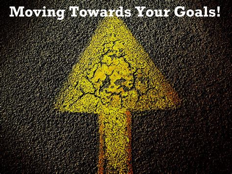 Moving Towards Your Goals Goals Positive Quotes Moving
