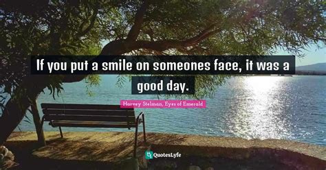If You Put A Smile On Someones Face It Was A Good Day Quote By