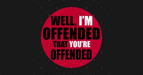 Well Im Offended That Youre Offended Offended Posters And Art