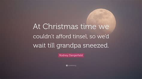 Rodney Dangerfield Quote At Christmas Time We Couldnt Afford Tinsel