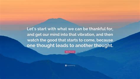 Bob Proctor Quote Lets Start With What We Can Be Thankful For And