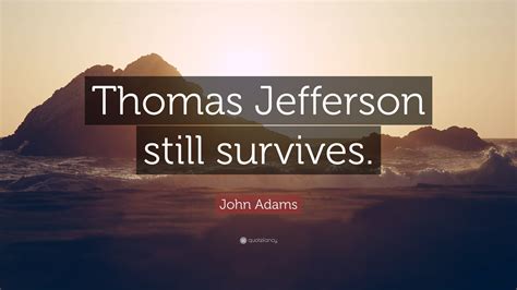 John Adams Quote Thomas Jefferson Still Survives