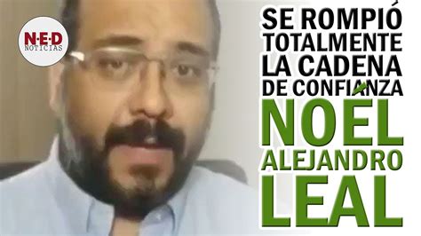 Se RompiÓ Totalmente La Cadena De Confianza Noél Alejandro Leal