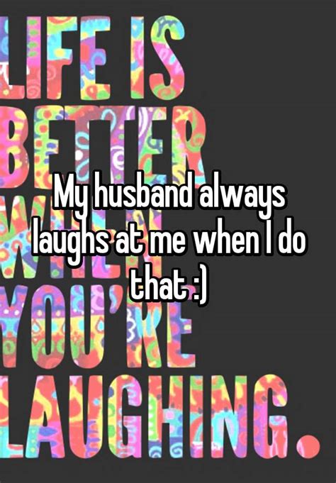 my husband always laughs at me when i do that