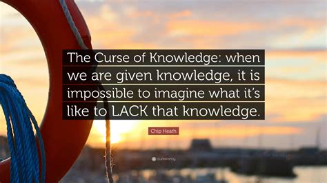 Chip quotations to inspire your inner self: Chip Heath Quote: "The Curse of Knowledge: when we are given knowledge, it is impossible to ...