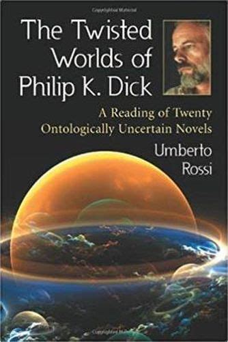 The Twisted Worlds Of Philip K Dick A Reading Of Twenty Ontologically
