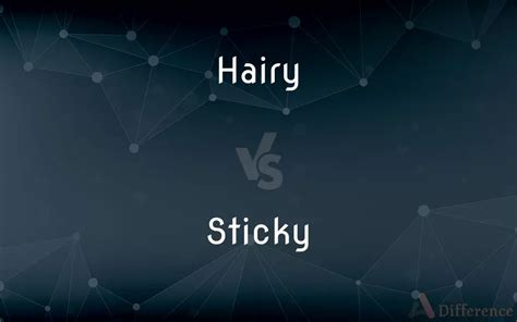 Hairy Vs Sticky — Whats The Difference