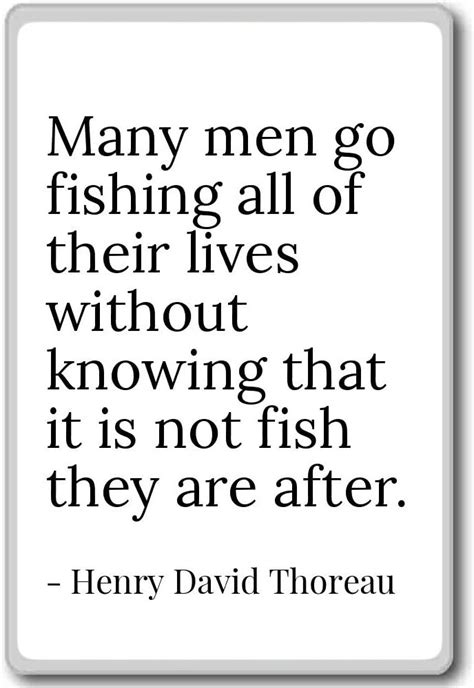 Many Men Go Fishing All Of Their Lives Henry David