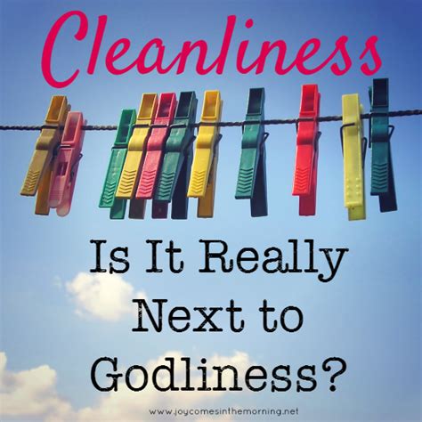 Of course, if cleanliness really is next to godliness, you might want to consider buying yourself a new dictionary as the one you've got would appear to have. Bible Quotes About Cleanliness. QuotesGram