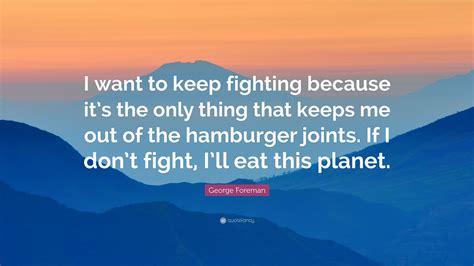 100+ motivational quotes on dream, goal and future. George Foreman Quote: "I want to keep fighting because it ...