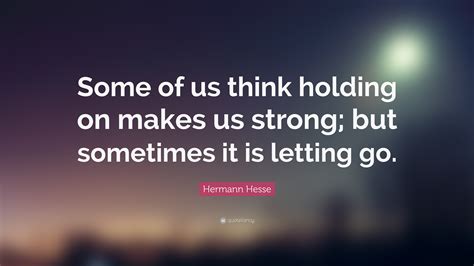 Hermann Hesse Quote Some Of Us Think Holding On Makes Us Strong But