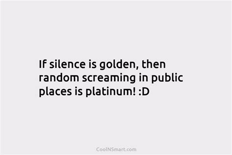 Quote If Silence Is Golden Then Random Screaming Coolnsmart