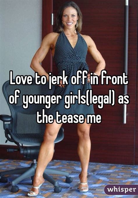 Love To Jerk Off In Front Of Younger Girlslegal As The Tease Me