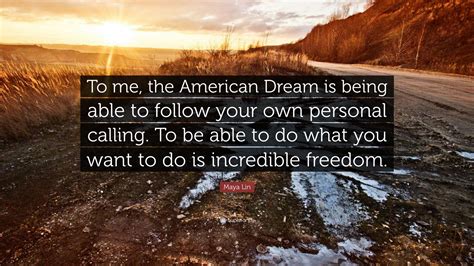 Maya Lin Quote “to Me The American Dream Is Being Able To Follow Your