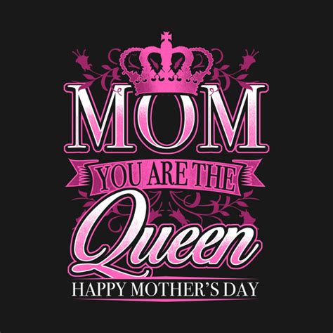 Happy Mothers Day Mom You Are The Queen Mothers Day T Shirt Teepublic