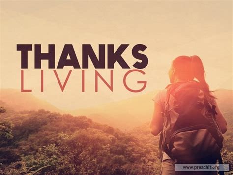 Thanksgiving thank god for the few that come back and say thank you if it. Sermon by Title: Thanks Living