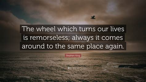 Stephen King Quote The Wheel Which Turns Our Lives Is Remorseless