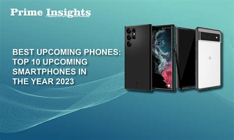 Best Upcoming Phones Top 10 Upcoming Smartphones In The Year 2023