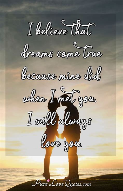 I Believe That Dreams Come True Because Mine Did When I Met You I Will