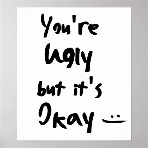 Youre Ugly But Its Okay Poster Zazzle