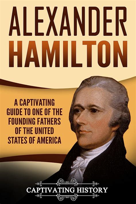 Alexander Hamilton A Captivating Guide To One Of The Founding Fathers Of The United States Of