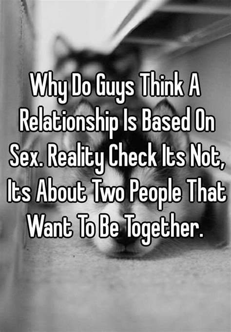 why do guys think a relationship is based on sex reality check its not its about two people