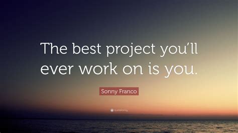 Sonny Franco Quote The Best Project Youll Ever Work On Is You 43