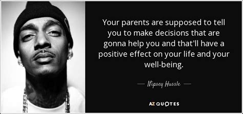 'i'm at peace with what i'm doing, i feel ermias joseph asghedom, known professionally as nipsey hussle, was an american rapper, entrepreneur. Nipsey Hussle quote: Your parents are supposed to tell you ...